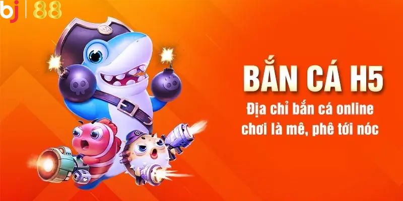 bắn cá H5 đổi thưởng tham gia ngay tại BJ88